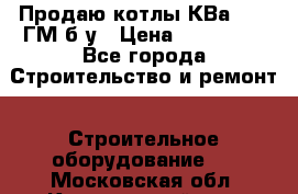 Продаю котлы КВа 1.74 ГМ б/у › Цена ­ 350 000 - Все города Строительство и ремонт » Строительное оборудование   . Московская обл.,Красноармейск г.